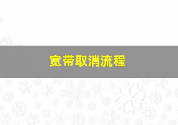 宽带取消流程