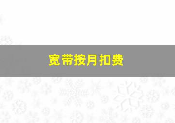 宽带按月扣费