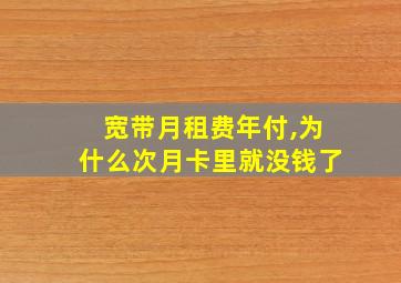 宽带月租费年付,为什么次月卡里就没钱了