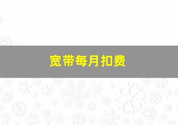 宽带每月扣费