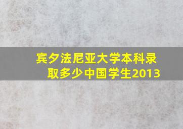 宾夕法尼亚大学本科录取多少中国学生2013