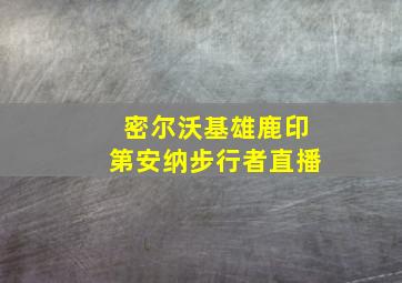 密尔沃基雄鹿印第安纳步行者直播