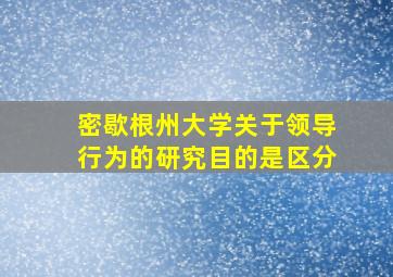 密歇根州大学关于领导行为的研究目的是区分