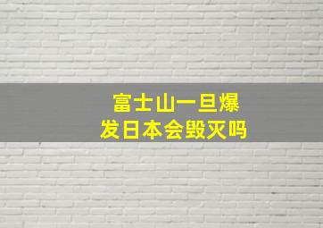 富士山一旦爆发日本会毁灭吗