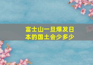 富士山一旦爆发日本的国土会少多少