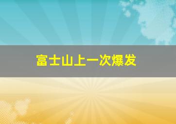 富士山上一次爆发