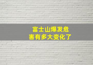 富士山爆发危害有多大变化了