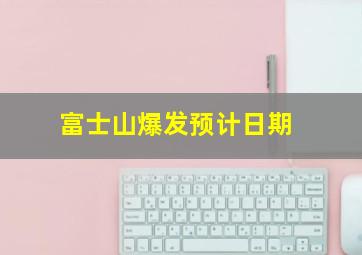 富士山爆发预计日期