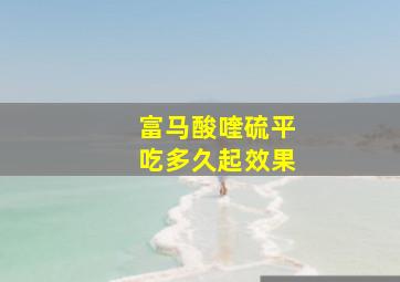 富马酸喹硫平吃多久起效果