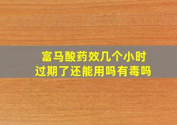 富马酸药效几个小时过期了还能用吗有毒吗