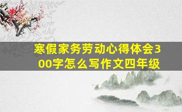 寒假家务劳动心得体会300字怎么写作文四年级