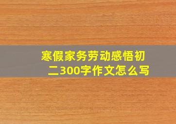 寒假家务劳动感悟初二300字作文怎么写