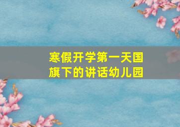 寒假开学第一天国旗下的讲话幼儿园