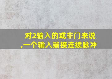 对2输入的或非门来说,一个输入端接连续脉冲