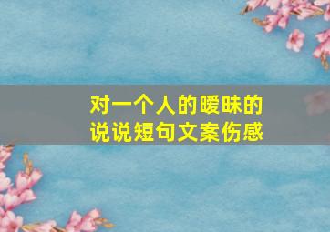 对一个人的暧昧的说说短句文案伤感