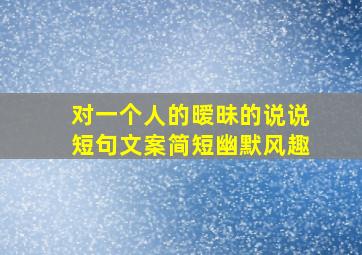 对一个人的暧昧的说说短句文案简短幽默风趣