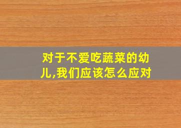 对于不爱吃蔬菜的幼儿,我们应该怎么应对