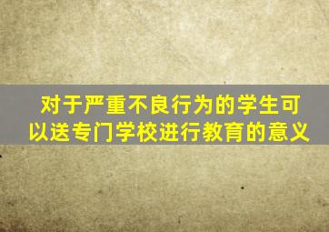 对于严重不良行为的学生可以送专门学校进行教育的意义