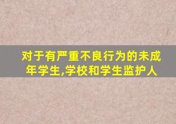 对于有严重不良行为的未成年学生,学校和学生监护人