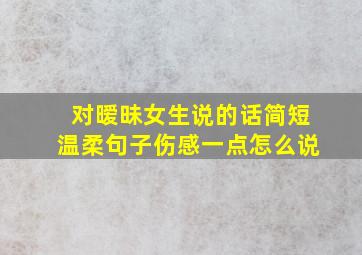 对暧昧女生说的话简短温柔句子伤感一点怎么说