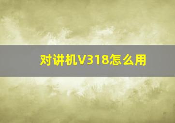 对讲机V318怎么用