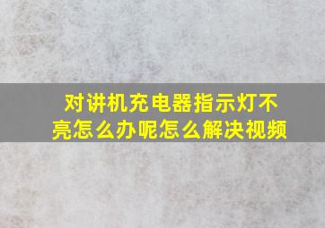 对讲机充电器指示灯不亮怎么办呢怎么解决视频