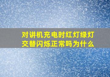 对讲机充电时红灯绿灯交替闪烁正常吗为什么