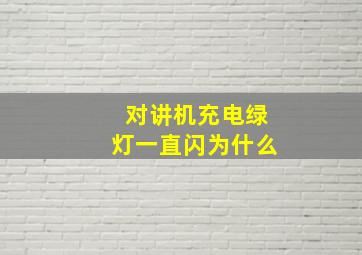 对讲机充电绿灯一直闪为什么