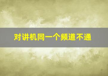 对讲机同一个频道不通