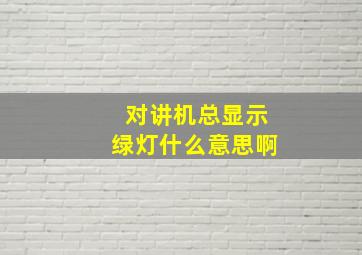 对讲机总显示绿灯什么意思啊