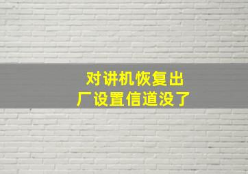 对讲机恢复出厂设置信道没了