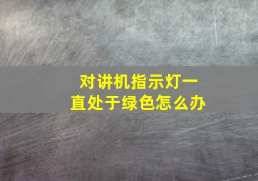 对讲机指示灯一直处于绿色怎么办