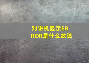 对讲机显示ERROR是什么故障