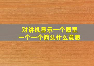 对讲机显示一个圈里一个一个箭头什么意思