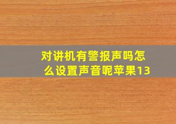 对讲机有警报声吗怎么设置声音呢苹果13