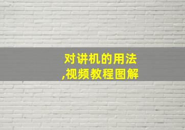 对讲机的用法,视频教程图解