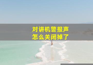 对讲机警报声怎么关闭掉了