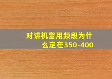 对讲机警用频段为什么定在350-400