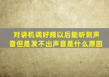 对讲机调好频以后能听到声音但是发不出声音是什么原因