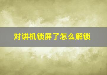 对讲机锁屏了怎么解锁