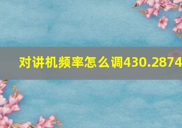 对讲机频率怎么调430.2874