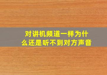 对讲机频道一样为什么还是听不到对方声音