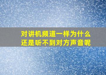 对讲机频道一样为什么还是听不到对方声音呢