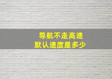 导航不走高速默认速度是多少