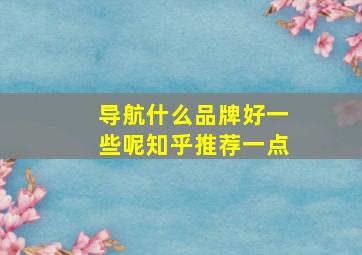 导航什么品牌好一些呢知乎推荐一点