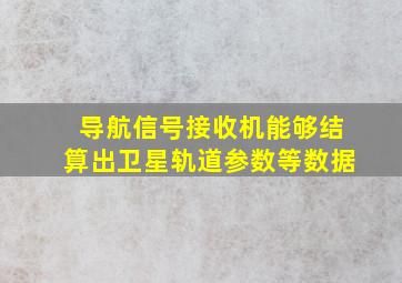 导航信号接收机能够结算出卫星轨道参数等数据