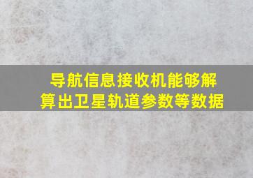 导航信息接收机能够解算出卫星轨道参数等数据