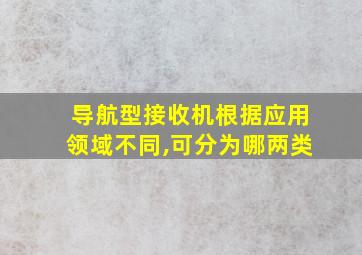 导航型接收机根据应用领域不同,可分为哪两类