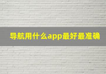 导航用什么app最好最准确