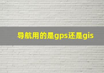 导航用的是gps还是gis